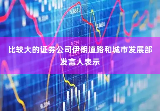 比较大的证券公司伊朗道路和城市发展部发言人表示
