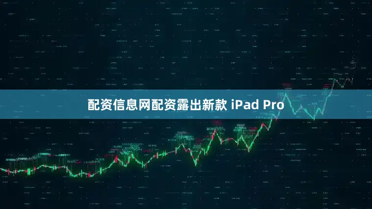配资信息网配资露出新款 iPad Pro