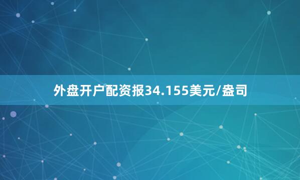 外盘开户配资报34.155美元/盎司