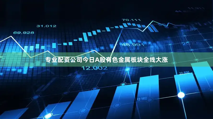 专业配资公司今日A股有色金属板块全线大涨
