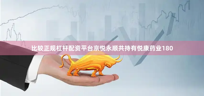 比较正规杠杆配资平台京悦永顺共持有悦康药业180