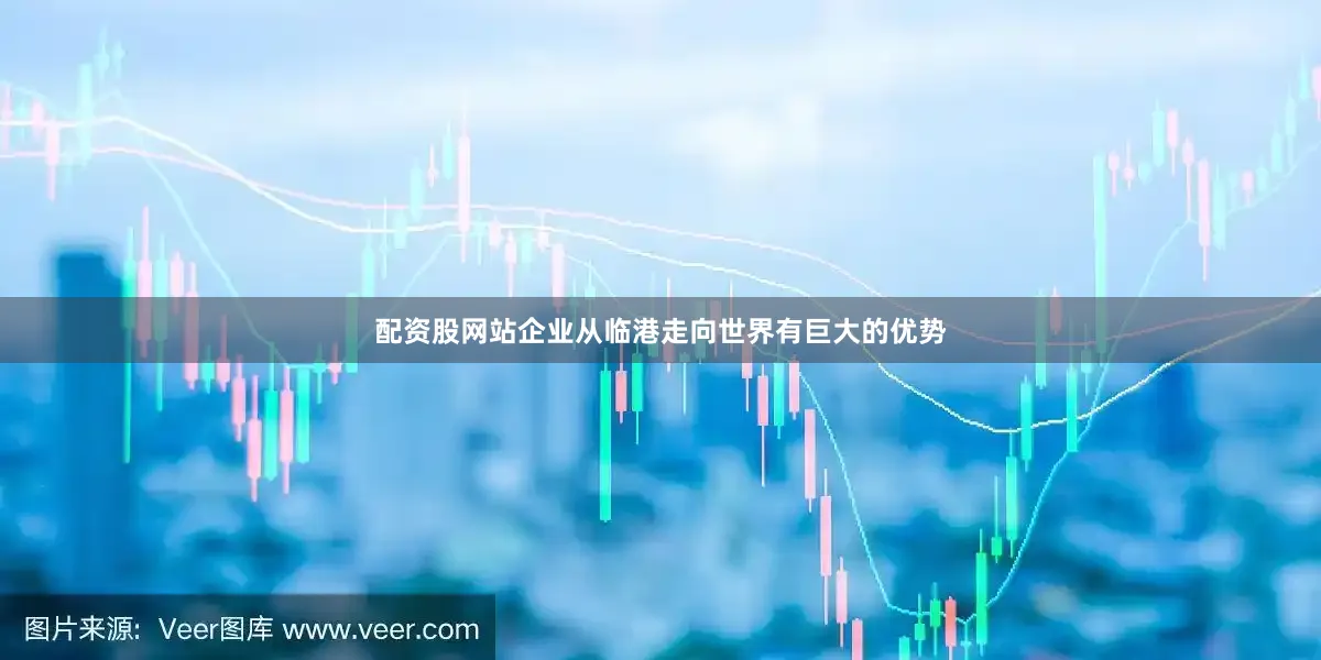 配资股网站企业从临港走向世界有巨大的优势
