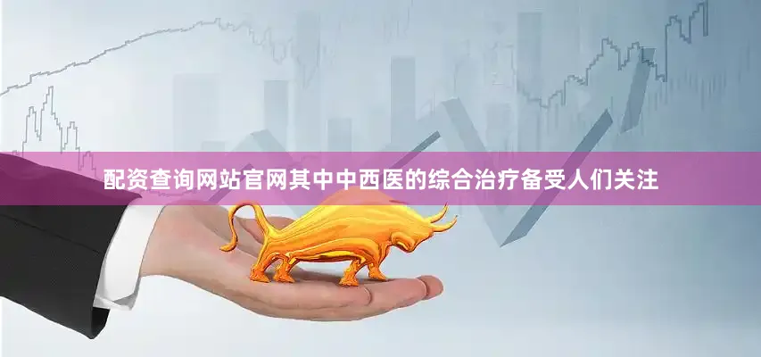 配资查询网站官网其中中西医的综合治疗备受人们关注