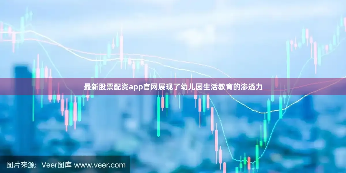 最新股票配资app官网展现了幼儿园生活教育的渗透力