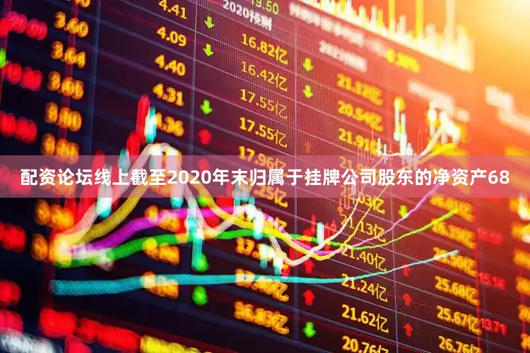 配资论坛线上截至2020年末归属于挂牌公司股东的净资产68