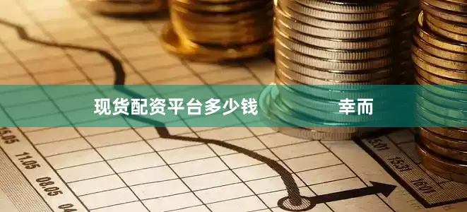 现货配资平台多少钱                幸而