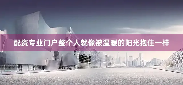 配资专业门户整个人就像被温暖的阳光抱住一样