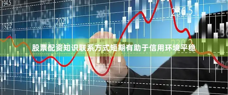 股票配资知识联系方式短期有助于信用环境平稳