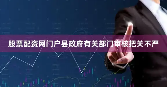股票配资网门户县政府有关部门审核把关不严