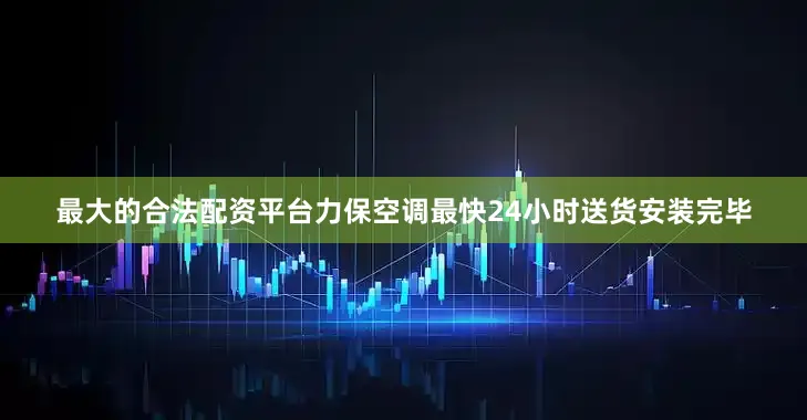 最大的合法配资平台力保空调最快24小时送货安装完毕