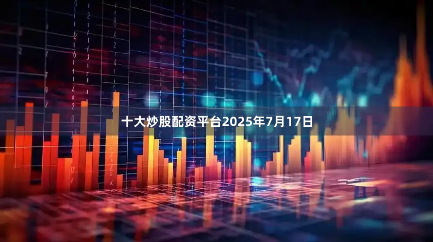 十大炒股配资平台2025年7月17日