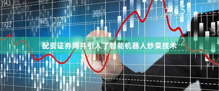 配资证券网并引入了智能机器人炒菜技术