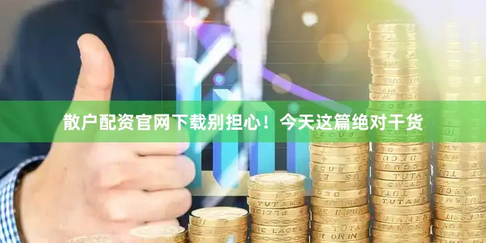 散户配资官网下载别担心！今天这篇绝对干货