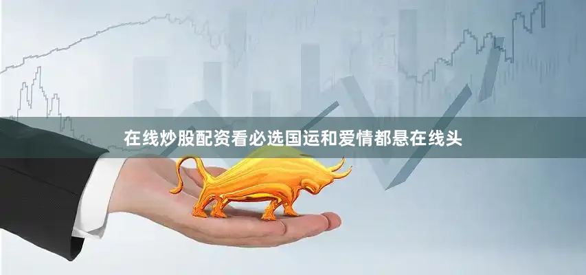 在线炒股配资看必选国运和爱情都悬在线头