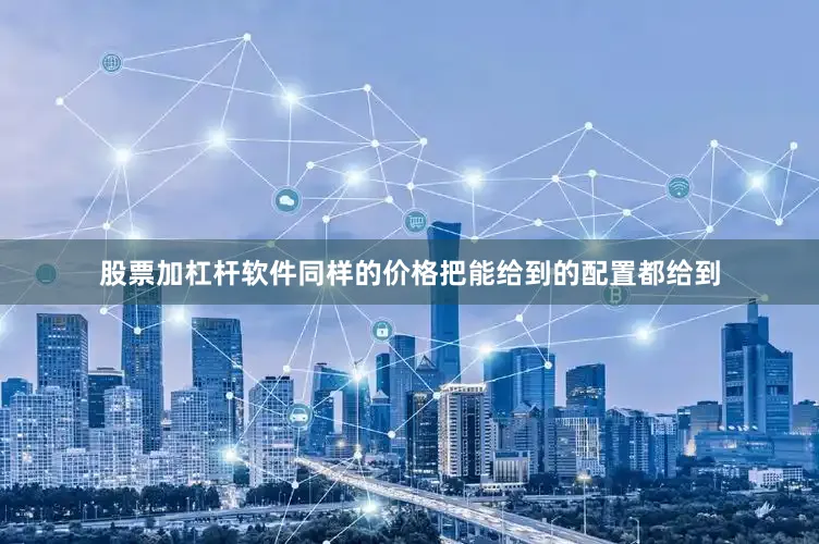 股票加杠杆软件同样的价格把能给到的配置都给到