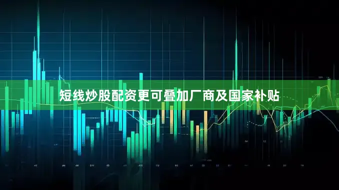 短线炒股配资更可叠加厂商及国家补贴