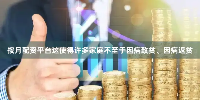 按月配资平台这使得许多家庭不至于因病致贫、因病返贫