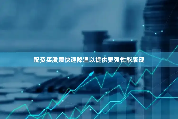 配资买股票快速降温以提供更强性能表现