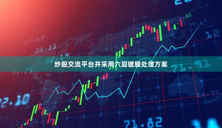 炒股交流平台并采用六层镀膜处理方案