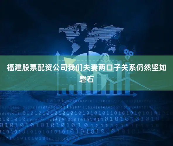福建股票配资公司我们夫妻两口子关系仍然坚如磐石