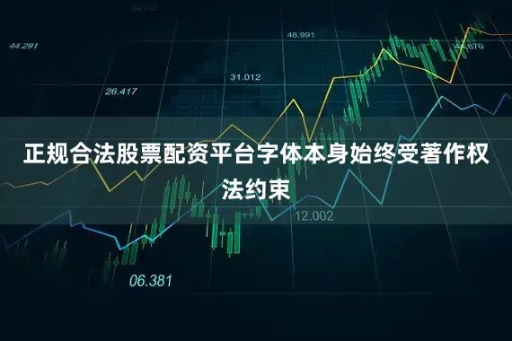 正规合法股票配资平台字体本身始终受著作权法约束