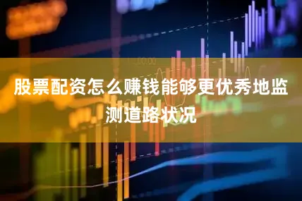 股票配资怎么赚钱能够更优秀地监测道路状况