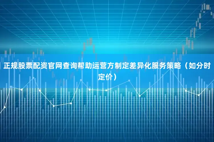 正规股票配资官网查询帮助运营方制定差异化服务策略（如分时定价）