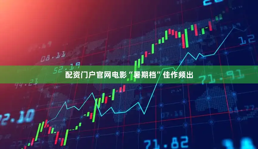 配资门户官网电影“暑期档”佳作频出