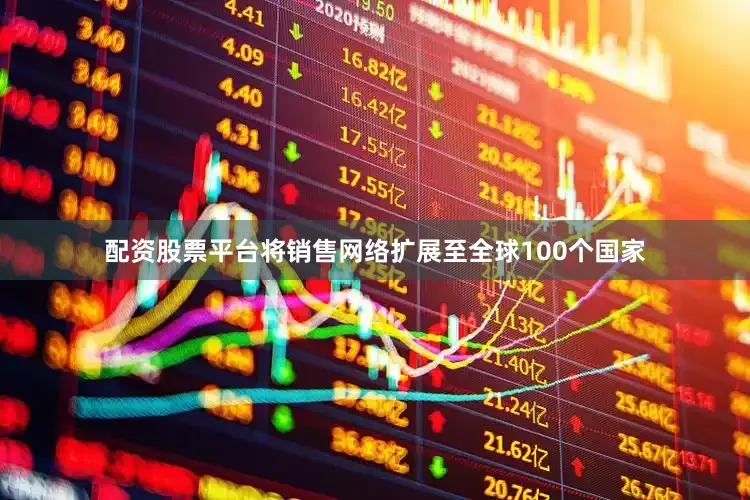 配资股票平台将销售网络扩展至全球100个国家