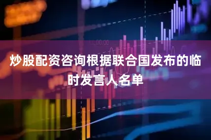 炒股配资咨询根据联合国发布的临时发言人名单