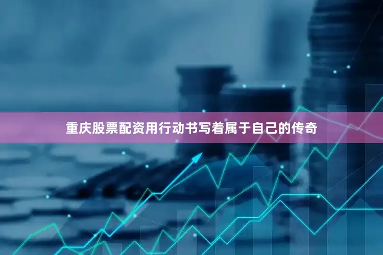 重庆股票配资用行动书写着属于自己的传奇