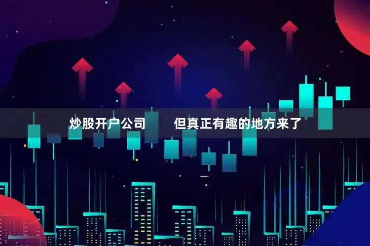 炒股开户公司        但真正有趣的地方来了