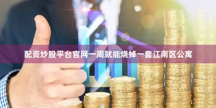 配资炒股平台官网一周就能烧掉一套江南区公寓