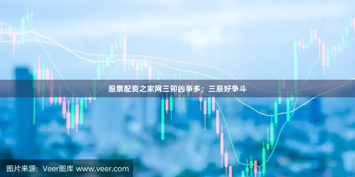 股票配资之家网三卯凶亊多；三辰好争斗