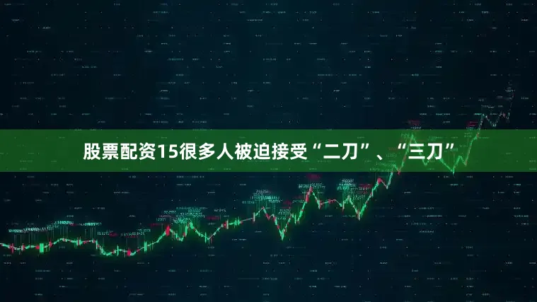 股票配资15很多人被迫接受“二刀”、“三刀”