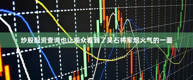 炒股配资查询也让观众看到了吴石将军烟火气的一面