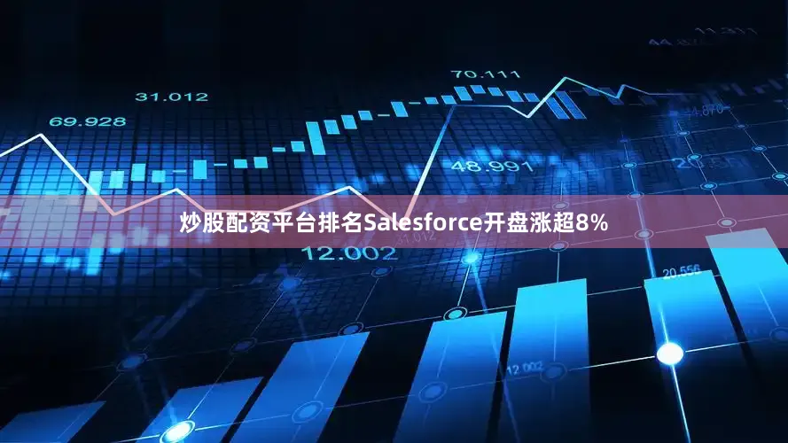 炒股配资平台排名Salesforce开盘涨超8%