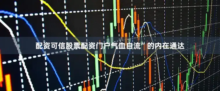 配资可信股票配资门户气血自流”的内在通达