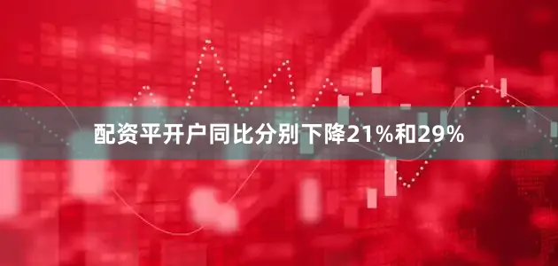 配资平开户同比分别下降21%和29%