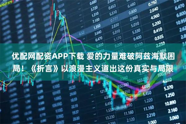 优配网配资APP下载 爱的力量难破阿兹海默困局！《折言》以浪漫主义道出这份真实与局限