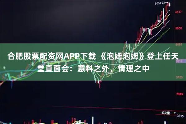 合肥股票配资网APP下载 《泡姆泡姆》登上任天堂直面会：意料之外，情理之中