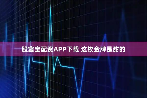 股鑫宝配资APP下载 这枚金牌是甜的
