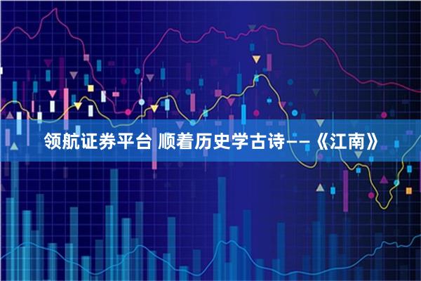 领航证券平台 顺着历史学古诗——《江南》