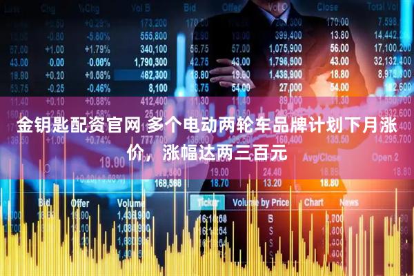金钥匙配资官网 多个电动两轮车品牌计划下月涨价，涨幅达两三百元