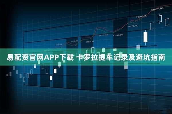 易配资官网APP下载 卡罗拉提车记录及避坑指南