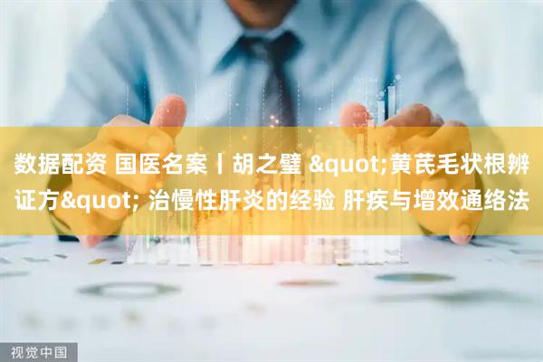数据配资 国医名案丨胡之璧 "黄芪毛状根辨证方" 治慢性肝炎的经验 肝疾与增效通络法