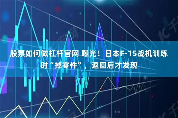 股票如何做杠杆官网 曝光！日本F-15战机训练时“掉零件”，返回后才发现