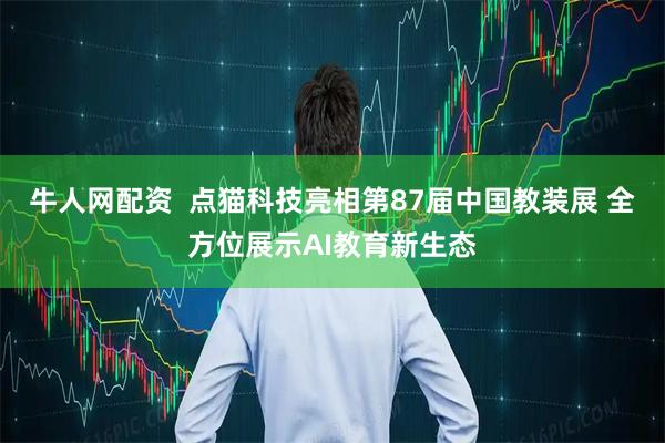 牛人网配资  点猫科技亮相第87届中国教装展 全方位展示AI教育新生态