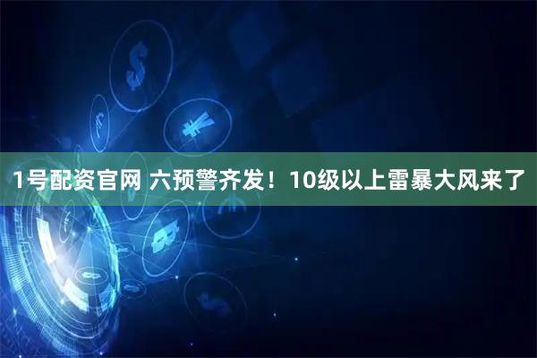 1号配资官网 六预警齐发！10级以上雷暴大风来了