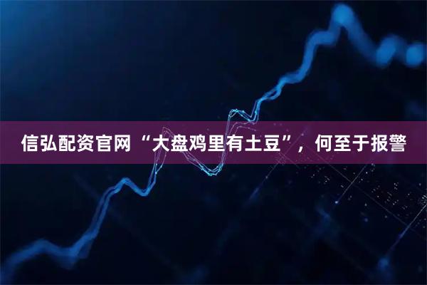 信弘配资官网 “大盘鸡里有土豆”，何至于报警
